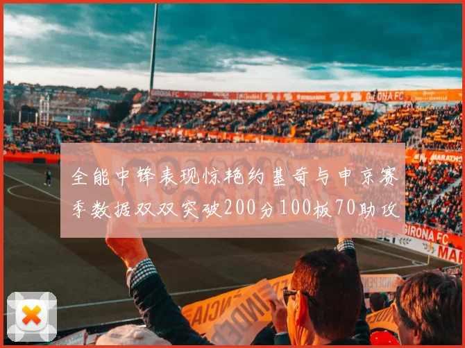 全能中锋表现惊艳约基奇与申京赛季数据双双突破200分100板70助攻