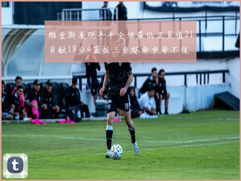 维金斯表现平平全场最低正负值21贡献18分4篮板三分球命中率不佳