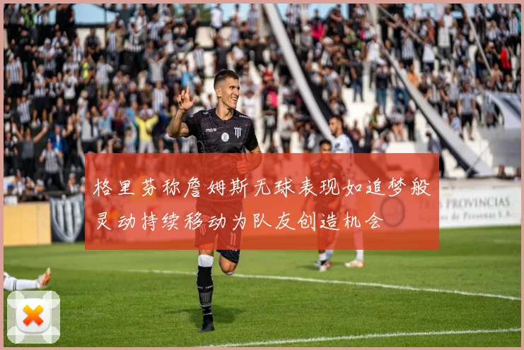 格里芬称詹姆斯无球表现如追梦般灵动持续移动为队友创造机会