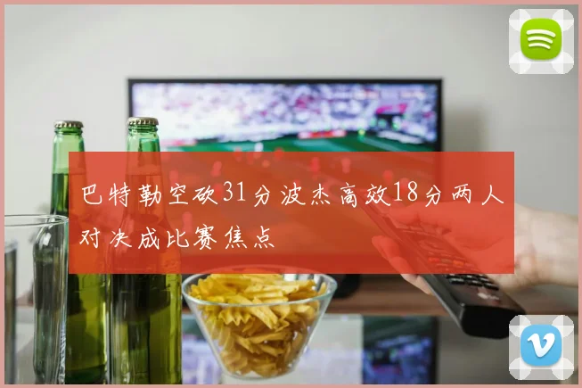巴特勒空砍31分波杰高效18分两人对决成比赛焦点
