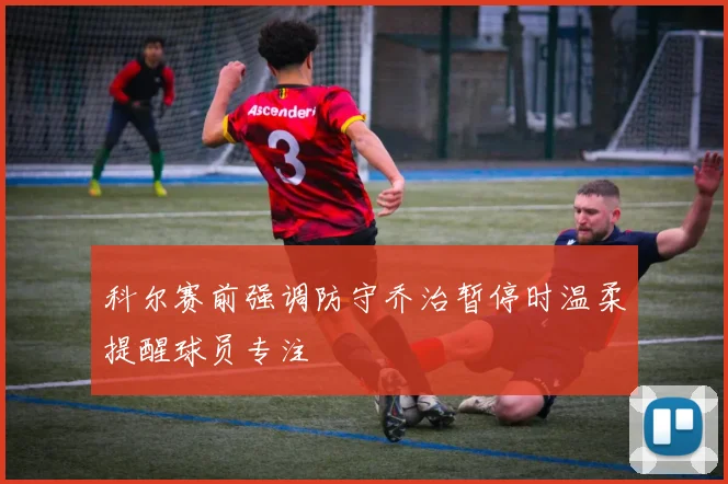 科尔赛前强调防守乔治暂停时温柔提醒球员专注