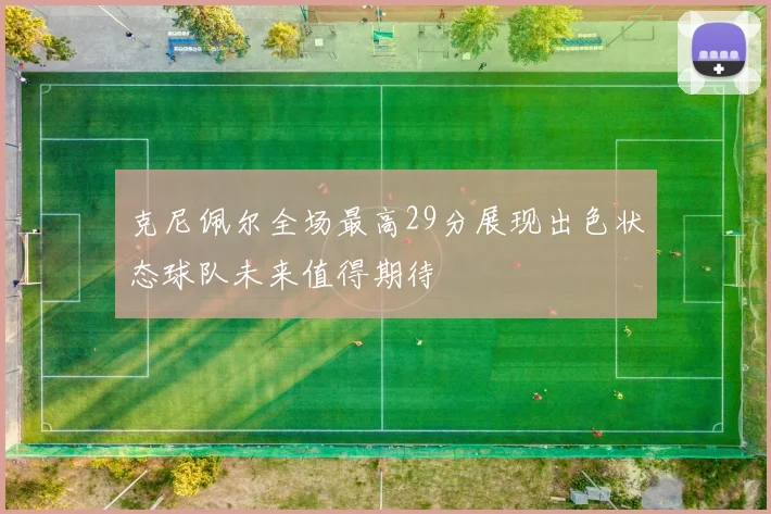 克尼佩尔全场最高29分展现出色状态球队未来值得期待
