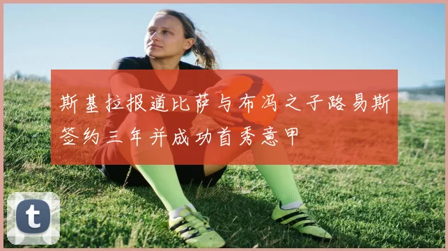 斯基拉报道比萨与布冯之子路易斯签约三年并成功首秀意甲