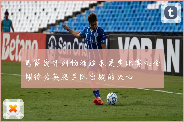 宽萨离开利物浦追求更多比赛机会期待为英格兰队出战的决心