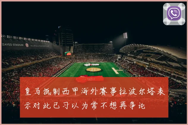 皇马抵制西甲海外赛事拉波尔塔表示对此已习以为常不想再争论