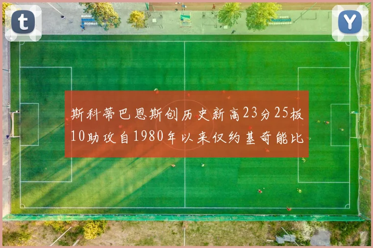 斯科蒂巴恩斯创历史新高23分25板10助攻自1980年以来仅约基奇能比肩
