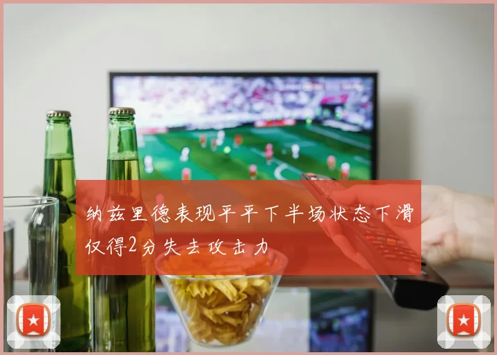 纳兹里德表现平平下半场状态下滑仅得2分失去攻击力