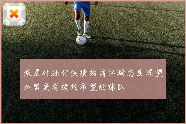 浓眉对独行侠续约持怀疑态度渴望加盟更有续约希望的球队