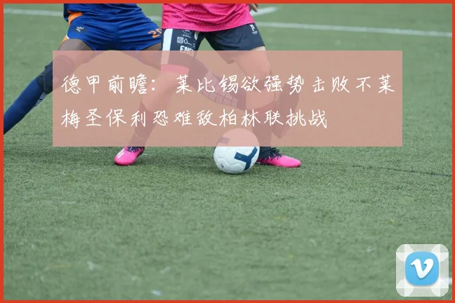 德甲前瞻：莱比锡欲强势击败不莱梅圣保利恐难敌柏林联挑战