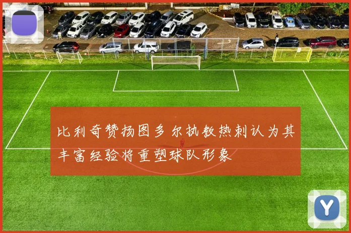 比利奇赞扬图多尔执教热刺认为其丰富经验将重塑球队形象